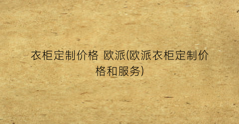 “衣柜定制价格 欧派(欧派衣柜定制价格和服务)
